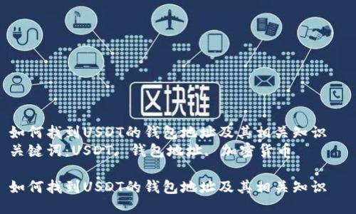 如何找到USDT的钱包地址及其相关知识  
关键词：USDT, 钱包地址, 加密货币  

如何找到USDT的钱包地址及其相关知识