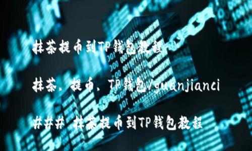 抹茶提币到TP钱包教程

抹茶, 提币, TP钱包/guanjianci

### 抹茶提币到TP钱包教程