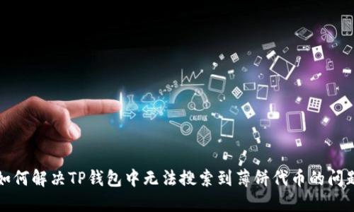 如何解决TP钱包中无法搜索到薄饼代币的问题