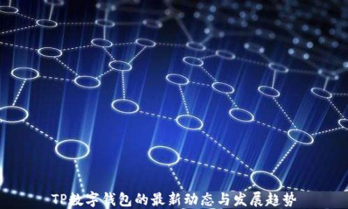 
TP数字钱包的最新动态与发展趋势