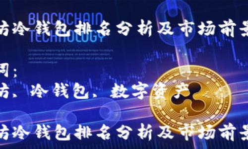   
以太坊冷钱包排名分析及市场前景探讨

关键词：  
以太坊, 冷钱包, 数字资产

以太坊冷钱包排名分析及市场前景探讨