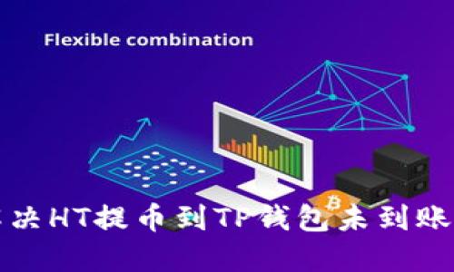 如何解决HT提币到TP钱包未到账的问题