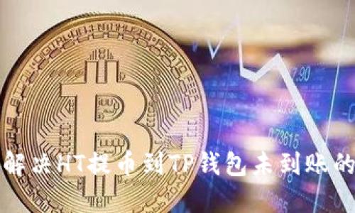 如何解决HT提币到TP钱包未到账的问题