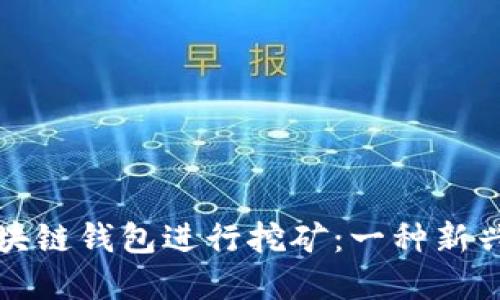 如何利用移动区块链钱包进行挖矿：一种新兴的数字货币实践