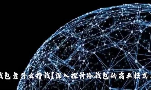 区块链冷钱包靠什么挣钱？深入探讨冷钱包的商业模式与收益机制