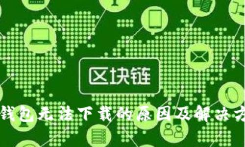 比特币钱包无法下载的原因及解决方案解析