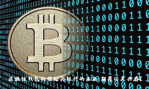 区块链钱包的崛起与银行的未来：颠覆还是共存？
