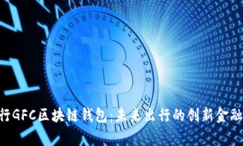 gofun出行GFC区块链钱包：未来出行的创新金融解决方案