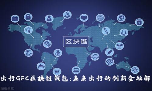 gofun出行GFC区块链钱包：未来出行的创新金融解决方案