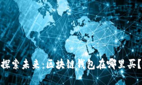探索未来：区块链钱包在哪里买？