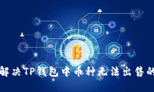 如何解决TP钱包中币种无法出售的问题