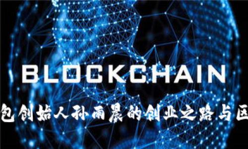 探寻TP钱包创始人孙雨晨的创业之路与区块链未来