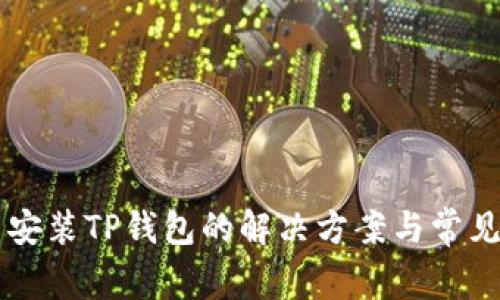 手机无法安装TP钱包的解决方案与常见问题解答
