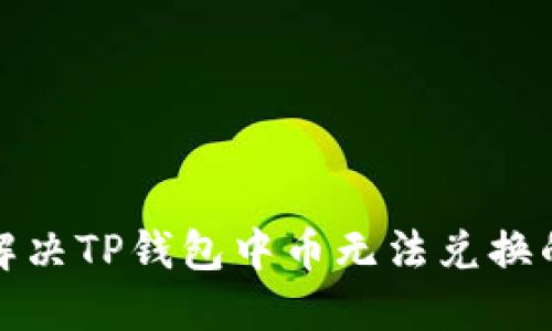 如何解决TP钱包中币无法兑换的问题