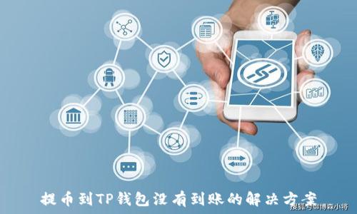   
提币到TP钱包没有到账的解决方案