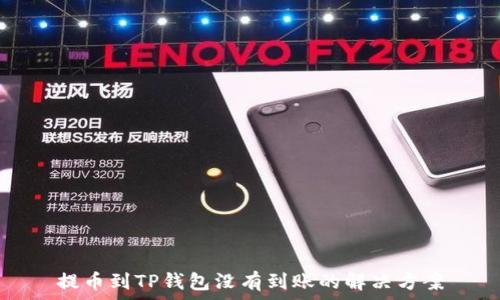   
提币到TP钱包没有到账的解决方案