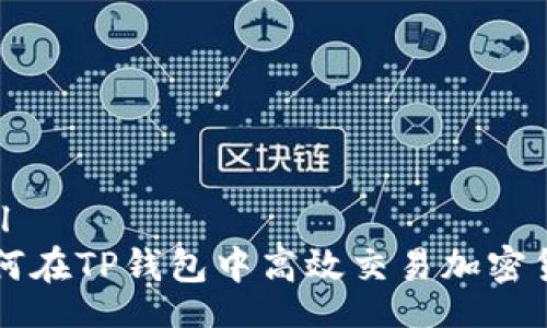 xml
如何在TP钱包中高效交易加密货币