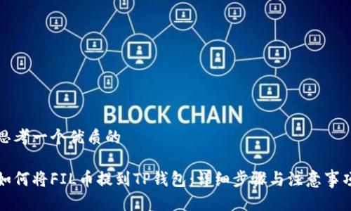 思考一个优质的

如何将FIL币提到TP钱包：详细步骤与注意事项