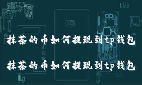 抹茶的币如何提现到tp钱包

抹茶的币如何提现到tp钱包