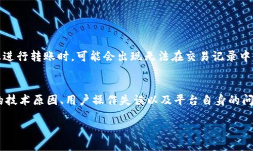 u问题描述/ubr
TP钱包 (TokenPocket钱包) 是一个用于管理各种数字资产的去中心化钱包。当用户在这个平台上进行转账时，可能会出现无法在交易记录中查找到转账记录的情况。此现象会让用户感到困惑和不安，尤其是在高频交易和快速转账的环境中。

u本文目的/ubr
本文旨在详细探讨 TP钱包转账记录无法查找的原因，以及如何解决这一问题。我们将会分析可能的技术原因、用户操作失误以及平台自身的问题，并提供解决方案。此外，还会回答相关问题，以帮助用户更好地理解并使用 TP钱包。

TP钱包转账记录消失的原因及解决方案