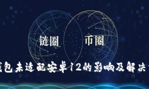 TP钱包未适配安卓12的影响及解决方案