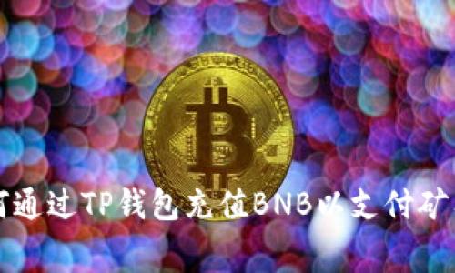 如何通过TP钱包充值BNB以支付矿工费