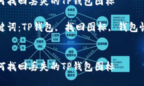 如何找回丢失的TP钱包图标

关键词：TP钱包, 找回图标, 钱包恢复


如何找回丢失的TP钱包图标