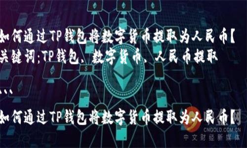 如何通过TP钱包将数字货币提取为人民币？  
关键词：TP钱包, 数字货币, 人民币提取  

```
如何通过TP钱包将数字货币提取为人民币？