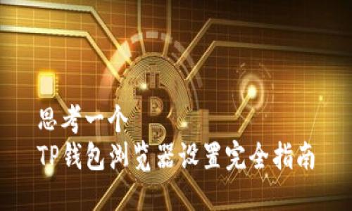 思考一个  
TP钱包浏览器设置完全指南