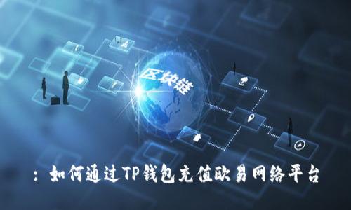 : 如何通过TP钱包充值欧易网络平台