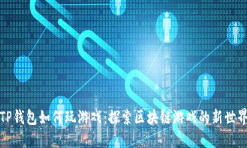 TP钱包如何玩游戏：探索区块链游戏的新世界