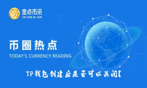 TP钱包创建后是否可以关闭？