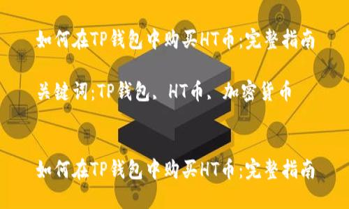 如何在TP钱包中购买HT币：完整指南

关键词：TP钱包, HT币, 加密货币


如何在TP钱包中购买HT币：完整指南