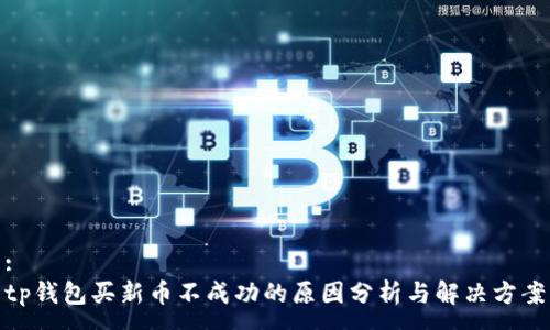 :
tp钱包买新币不成功的原因分析与解决方案