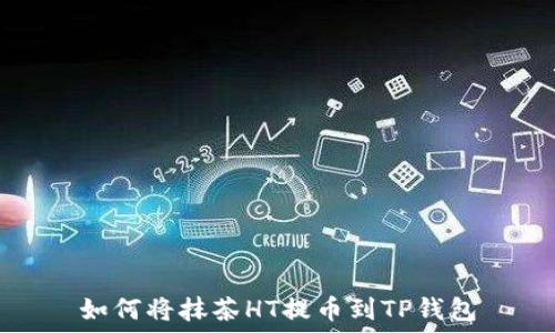   
如何将抹茶HT提币到TP钱包