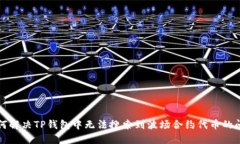如何解决TP钱包中无法搜索到波场合约代币的问题