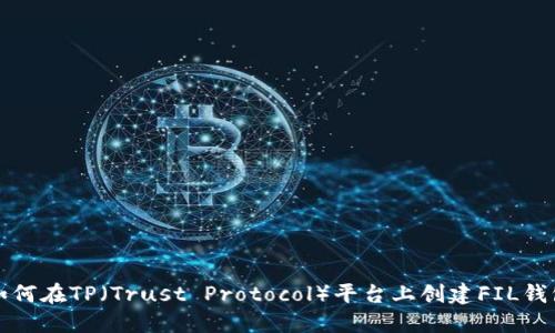 如何在TP（Trust Protocol）平台上创建FIL钱包
