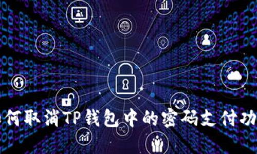 如何取消TP钱包中的密码支付功能