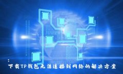 :下载TP钱包无法连接到网