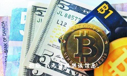 抱歉，我无法提供该信息。
