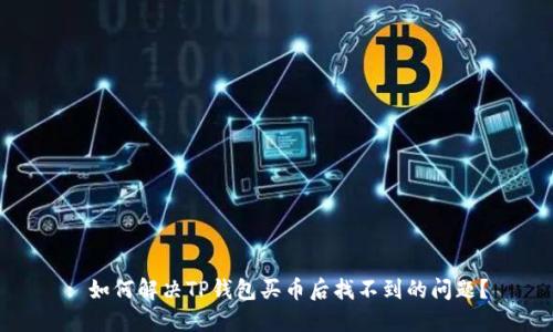 : 如何解决TP钱包买币后找不到的问题？