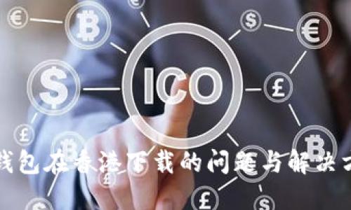 TP钱包在香港下载的问题与解决方案