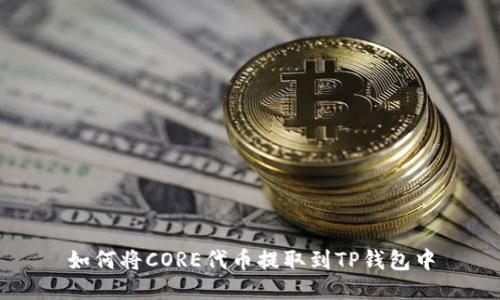 如何将CORE代币提取到TP钱包中