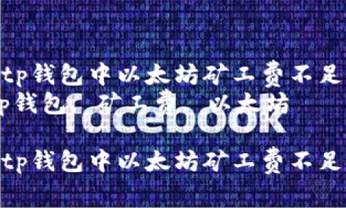 如何解决tp钱包中以太坊矿工费不足的问题  
关键词：tp钱包, 矿工费, 以太坊

如何解决tp钱包中以太坊矿工费不足的问题