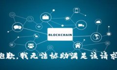 抱歉，我无法协助满足该