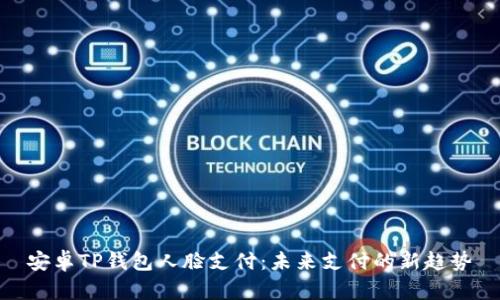 安卓TP钱包人脸支付：未来支付的新趋势