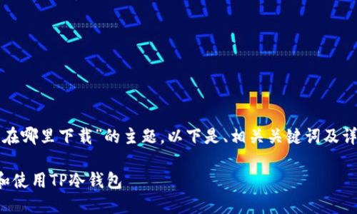 关于“tp冷钱包在哪里下载”的主题，以下是、相关关键词及详细内容的构建。

如何安全下载和使用TP冷钱包