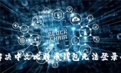 如何解决中文比特币钱包无法登录的问题