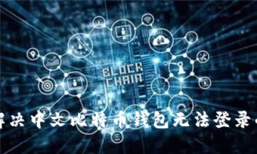 如何解决中文比特币钱包无法登录的问题